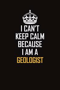 I Can't Keep Calm Because I Am A Geologist