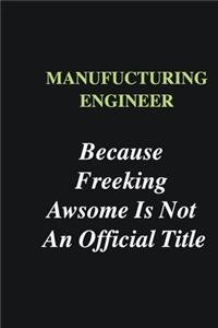 Manufucturing Engineer Because Freeking Awsome is Not An Official Title