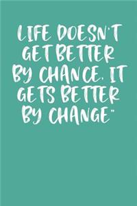 Life Doesn't Get Better by Chance, It Gets Better by Change