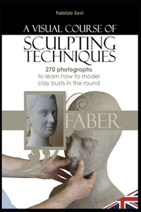 visual Course of Sculpting techniques: 270 photographs to learn how to model clay busts in the round