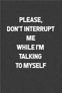 Please, Don't Interrupt me While I'm talking To Myself
