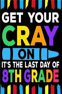 Get Your Cray On It's The Last Day Of 8th Grade