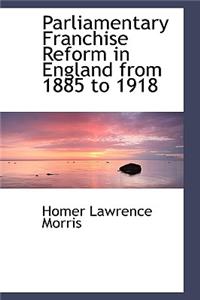 Parliamentary Franchise Reform in England from 1885 to 1918