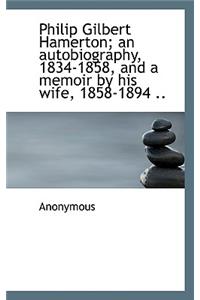 Philip Gilbert Hamerton; An Autobiography, 1834-1858, and a Memoir by His Wife, 1858-1894 ..