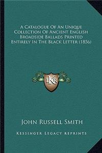 Catalogue of an Unique Collection of Ancient English Broadside Ballads Printed Entirely in the Black Letter (1856)