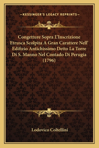 Congetture Sopra L'Inscrizione Etrusca Scolpita A Gran Carattere Nell' Edifizio Antichissimo Detto La Torre Di S. Manno Nel Contado Di Perugia (1796)