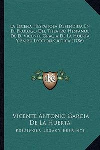Escena Hespanola Defendida En El Prologo Del Theatro Hespanol De D. Vicente Gracia De La Huerta Y En Su Leccion Critica (1786)