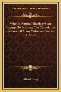 What Is Natural Theology? An Attempt To Estimate The Cumulative Evidence Of Many Witnesses To God (1877)