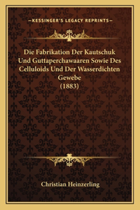 Fabrikation Der Kautschuk Und Guttaperchawaaren Sowie Des Celluloids Und Der Wasserdichten Gewebe (1883)