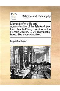 Memoirs of the Life and Administration of the Late Andrew-Hercules de Fleury, Cardinal of the Roman Church, ... by an Impartial Hand. the Second Edition.