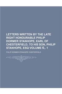 Letters Written by the Late Right Honourable Philip Dormer Stanhope, Earl of Chesterfield, to His Son, Philip Stanhope, Esq Volume N . 1