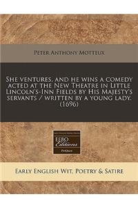 She Ventures, and He Wins a Comedy Acted at the New Theatre in Little Lincoln's-Inn Fields by His Majesty's Servants / Written by a Young Lady. (1696)
