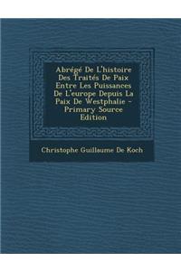 Abrege de L'Histoire Des Traites de Paix Entre Les Puissances de L'Europe Depuis La Paix de Westphalie