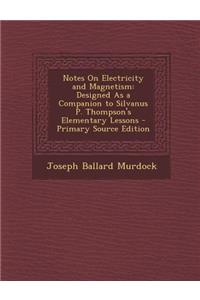 Notes on Electricity and Magnetism: Designed as a Companion to Silvanus P. Thompson's Elementary Lessons