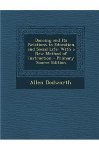 Dancing and Its Relations to Education and Social Life: With a New Method of Instruction - Primary Source Edition