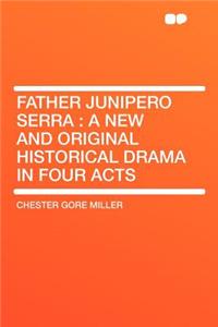 Father Junipero Serra: A New and Original Historical Drama in Four Acts
