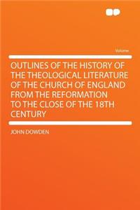 Outlines of the History of the Theological Literature of the Church of England from the Reformation to the Close of the 18th Century