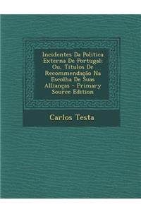 Incidentes Da Politica Externa de Portugal; Ou, Titulos de Recommendacao Na Escolha de Suas Alliancas - Primary Source Edition