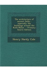 The Architecture of Ancient Delhi: Especially the Buildings Around the Kutb Minar
