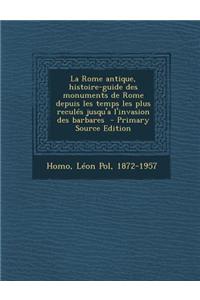 La Rome Antique, Histoire-Guide Des Monuments de Rome Depuis Les Temps Les Plus Recules Jusqu'a L'Invasion Des Barbares