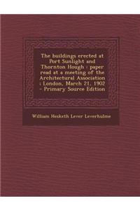 The Buildings Erected at Port Sunlight and Thornton Hough: Paper Read at a Meeting of the Architectural Association; London, March 21, 1902