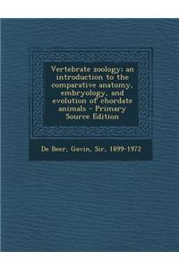 Vertebrate Zoology; An Introduction to the Comparative Anatomy, Embryology, and Evolution of Chordate Animals - Primary Source Edition