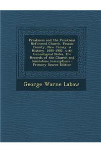 Preakness and the Preakness Reformed Church, Passaic County, New Jersey: A History. 1695-1902. with Genealogical Notes, the Records of the Church and Tombstone Inscriptions