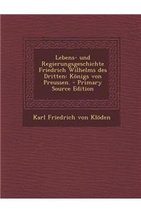 Lebens- Und Regierungsgeschichte Friedrich Wilhelms Des Dritten