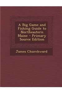 A Big Game and Fishing Guide to Northeastern Maine - Primary Source Edition