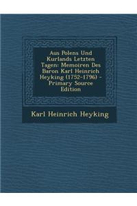Aus Polens Und Kurlands Letzten Tagen: Memoiren Des Baron Karl Heinrich Heyking (1752-1796) - Primary Source Edition