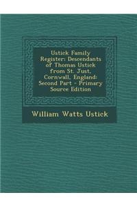 Ustick Family Register; Descendants of Thomas Ustick from St. Just, Cornwall, England: Second Part - Primary Source Edition