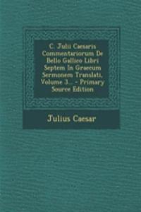 C. Julii Caesaris Commentariorum de Bello Gallico Libri Septem in Graecum Sermonem Translati, Volume 3...