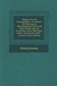 Magazin Fur Die Oryktographie Von Sachsen: Ein Beytrag Zur Mineralogischen Kenntniss Dieses Landes Und Zur Geschichte Seiner Mineralien. Achter Und Neunter Heft.