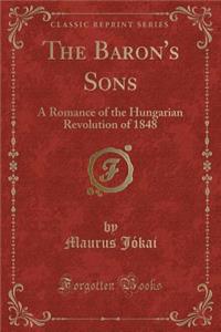 The Baron's Sons: A Romance of the Hungarian Revolution of 1848 (Classic Reprint)