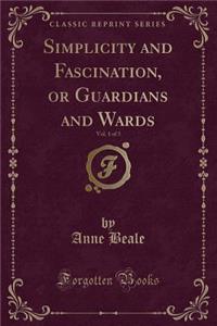 Simplicity and Fascination, or Guardians and Wards, Vol. 1 of 3 (Classic Reprint)