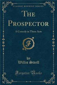 The Prospector: A Comedy in Three Acts (Classic Reprint)
