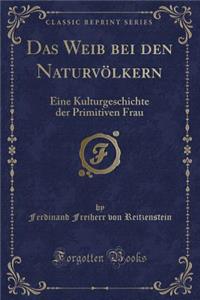 Das Weib Bei Den NaturvÃ¶lkern: Eine Kulturgeschichte Der Primitiven Frau (Classic Reprint)