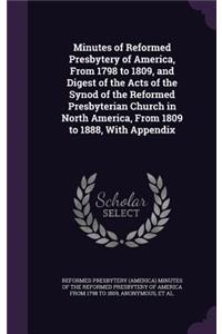 Minutes of Reformed Presbytery of America, From 1798 to 1809, and Digest of the Acts of the Synod of the Reformed Presbyterian Church in North America, From 1809 to 1888, With Appendix