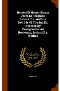 Homeri Et Homeridarum Opera Et Reliquiae, Recens. F.a. Wolfius. [vol. 3 Is Of The 2nd Ed. Preceded By] Prolegomena Ad Homerum, Scripsit F.a. Wolfius