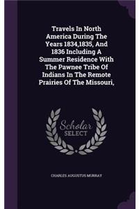 Travels In North America During The Years 1834,1835, And 1836 Including A Summer Residence With The Pawnee Tribe Of Indians In The Remote Prairies Of The Missouri,