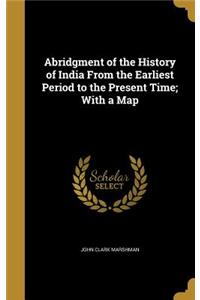 Abridgment of the History of India From the Earliest Period to the Present Time; With a Map