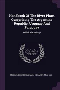 Handbook Of The River Plate, Comprising The Argentine Republic, Uruguay And Paraguay