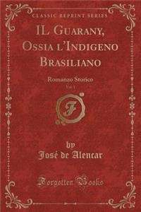 Il Guarany, Ossia l'Indigeno Brasiliano, Vol. 1: Romanzo Storico (Classic Reprint)