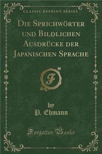 Die Sprichwï¿½rter Und Bildlichen Ausdrï¿½cke Der Japanischen Sprache (Classic Reprint)