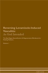 Reversing Levamisole-Induced Vasculitis: As God Intended the Raw Vegan Plant-Based Detoxification & Regeneration Workbook for Healing Patients. Volume 1