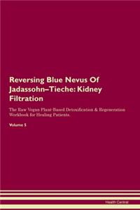 Reversing Blue Nevus Of Jadassohn-Tieche: Kidney Filtration The Raw Vegan Plant-Based Detoxification & Regeneration Workbook for Healing Patients. Volume 5