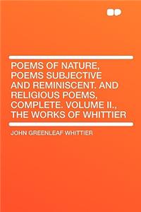 Poems of Nature, Poems Subjective and Reminiscent. and Religious Poems, Complete. Volume II., the Works of Whittier