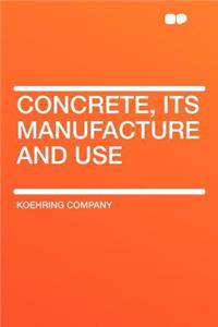 Concrete, Its Manufacture and Use