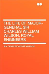 The Life of Major-General Sir Charles William Wilson, Royal Engineers