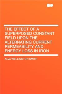 The Effect of a Superposed Constant Field Upon the Alternating Current Permeability and Energy Loss in Iron